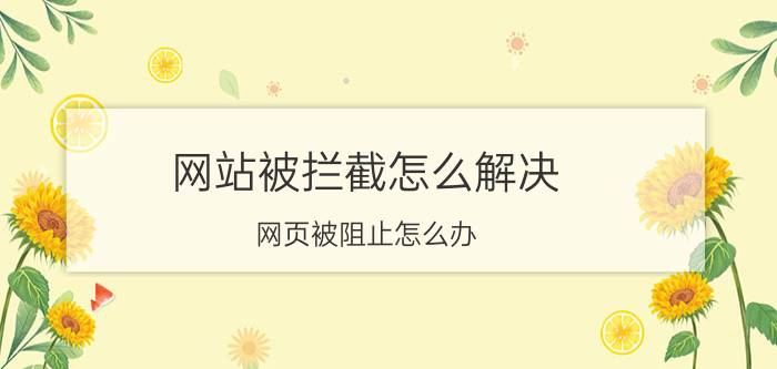 网站被拦截怎么解决 网页被阻止怎么办？